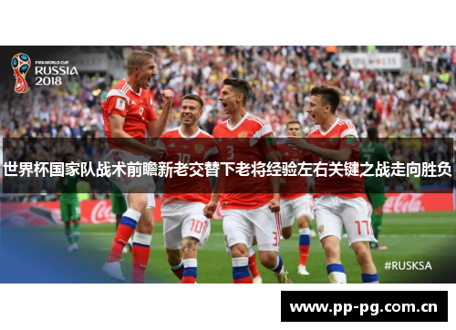 世界杯国家队战术前瞻新老交替下老将经验左右关键之战走向胜负