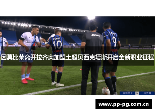 因莫比莱离开拉齐奥加盟土超贝西克塔斯开启全新职业征程