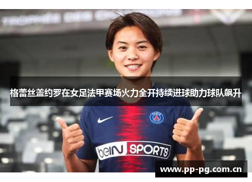 格蕾丝盖约罗在女足法甲赛场火力全开持续进球助力球队飙升